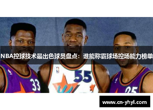 NBA控球技术最出色球员盘点：谁能称霸球场控场能力榜单