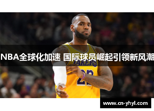 NBA全球化加速 国际球员崛起引领新风潮