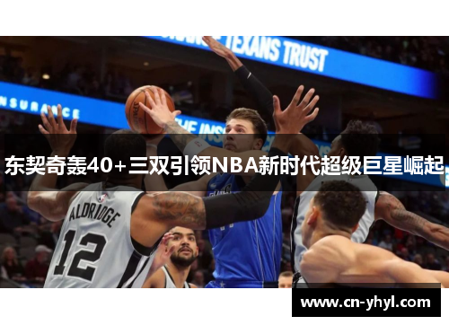 东契奇轰40+三双引领NBA新时代超级巨星崛起