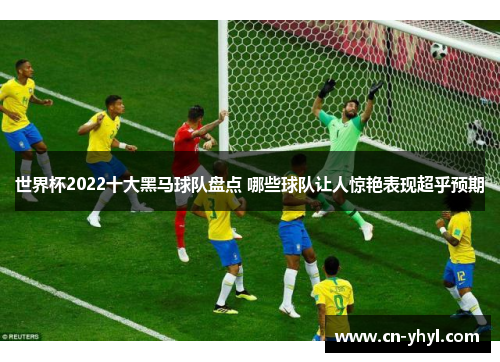 世界杯2022十大黑马球队盘点 哪些球队让人惊艳表现超乎预期