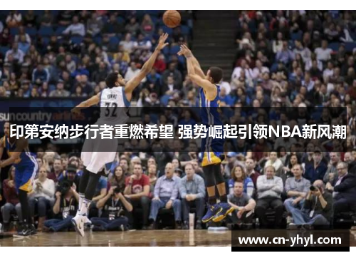 印第安纳步行者重燃希望 强势崛起引领NBA新风潮