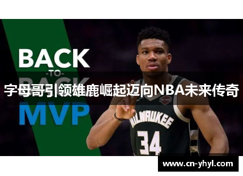 字母哥引领雄鹿崛起迈向NBA未来传奇