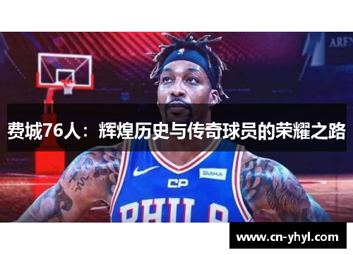 费城76人：辉煌历史与传奇球员的荣耀之路