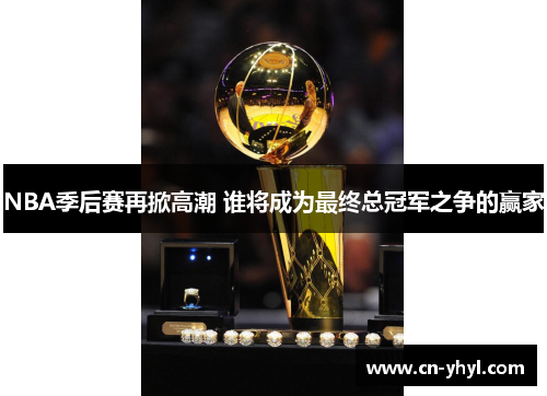 NBA季后赛再掀高潮 谁将成为最终总冠军之争的赢家