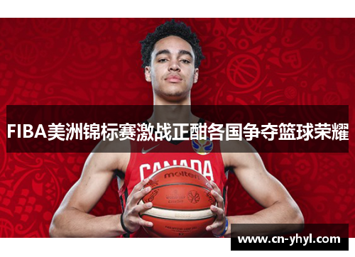 FIBA美洲锦标赛激战正酣各国争夺篮球荣耀