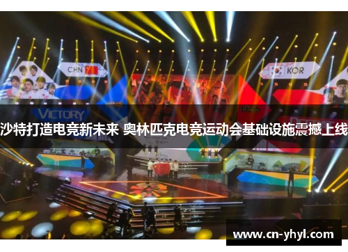 沙特打造电竞新未来 奥林匹克电竞运动会基础设施震撼上线