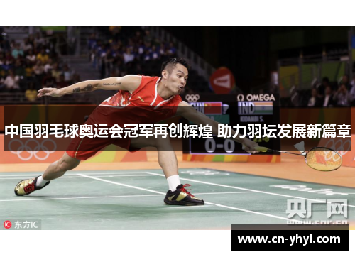 中国羽毛球奥运会冠军再创辉煌 助力羽坛发展新篇章